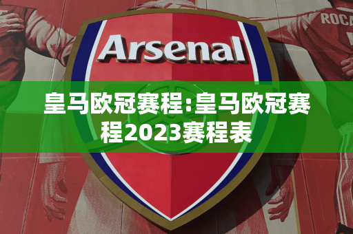 皇马欧冠赛程:皇马欧冠赛程2023赛程表