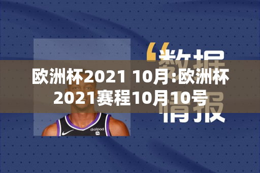 欧洲杯2021 10月:欧洲杯2021赛程10月10号