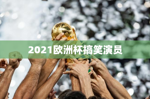 2021欧洲杯搞笑演员