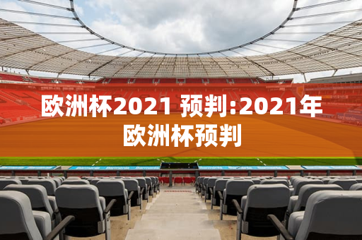 欧洲杯2021 预判:2021年欧洲杯预判