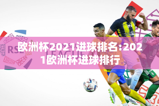 欧洲杯2021进球排名:2021欧洲杯进球排行