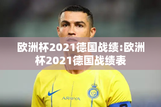 欧洲杯2021德国战绩:欧洲杯2021德国战绩表