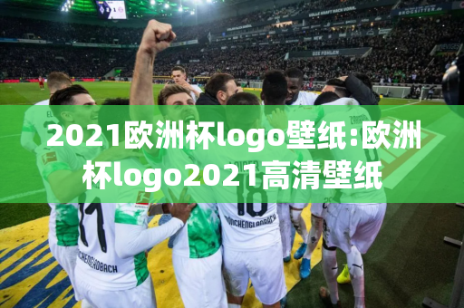 2021欧洲杯logo壁纸:欧洲杯logo2021高清壁纸