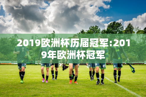 2019欧洲杯历届冠军:2019年欧洲杯冠军