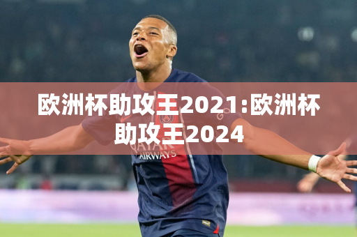 欧洲杯助攻王2021:欧洲杯助攻王2024