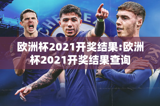 欧洲杯2021开奖结果:欧洲杯2021开奖结果查询