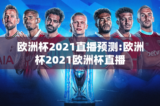 欧洲杯2021直播预测:欧洲杯2021欧洲杯直播