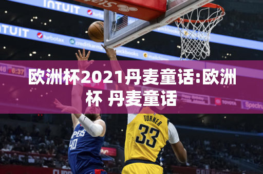 欧洲杯2021丹麦童话:欧洲杯 丹麦童话