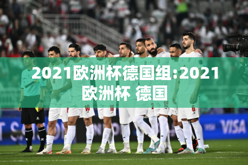 2021欧洲杯德国组:2021欧洲杯 德国