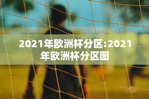 2021年欧洲杯分区:2021年欧洲杯分区图