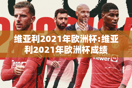 维亚利2021年欧洲杯:维亚利2021年欧洲杯成绩