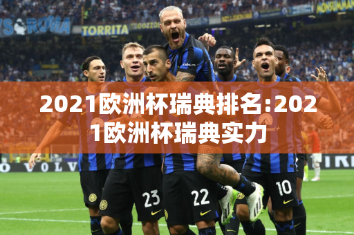 2021欧洲杯瑞典排名:2021欧洲杯瑞典实力