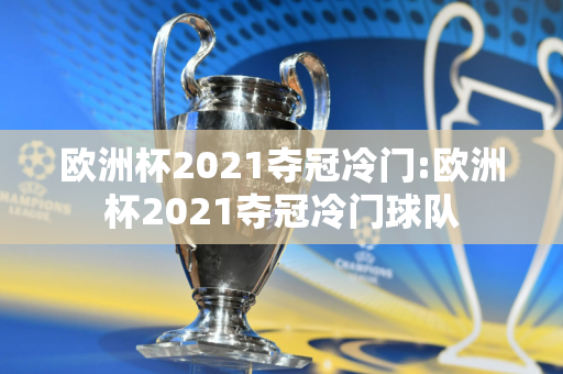 欧洲杯2021夺冠冷门:欧洲杯2021夺冠冷门球队