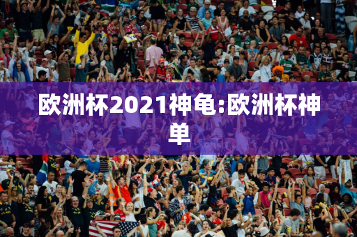 欧洲杯2021神龟:欧洲杯神单