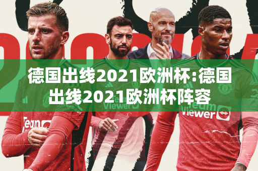 德国出线2021欧洲杯:德国出线2021欧洲杯阵容