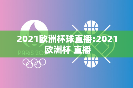 2021欧洲杯球直播:2021 欧洲杯 直播