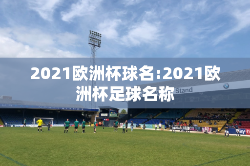 2021欧洲杯球名:2021欧洲杯足球名称