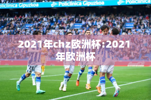 2021年chz欧洲杯:2021 年欧洲杯