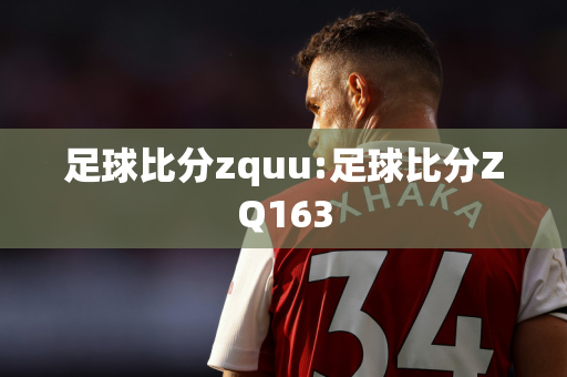 足球比分zquu:足球比分ZQ163