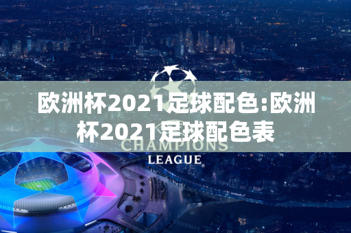 欧洲杯2021足球配色:欧洲杯2021足球配色表