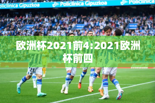 欧洲杯2021前4:2021欧洲杯前四