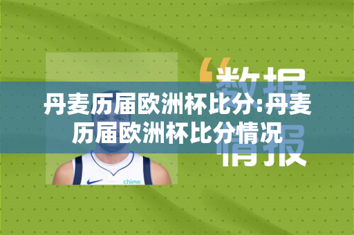 丹麦历届欧洲杯比分:丹麦历届欧洲杯比分情况