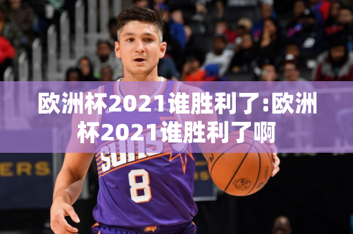 欧洲杯2021谁胜利了:欧洲杯2021谁胜利了啊