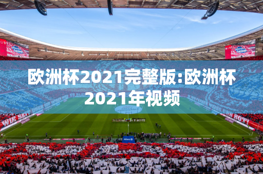 欧洲杯2021完整版:欧洲杯2021年视频