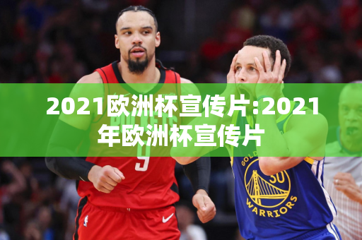 2021欧洲杯宣传片:2021年欧洲杯宣传片