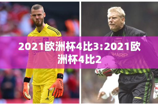 2021欧洲杯4比3:2021欧洲杯4比2