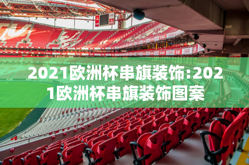 2021欧洲杯串旗装饰:2021欧洲杯串旗装饰图案