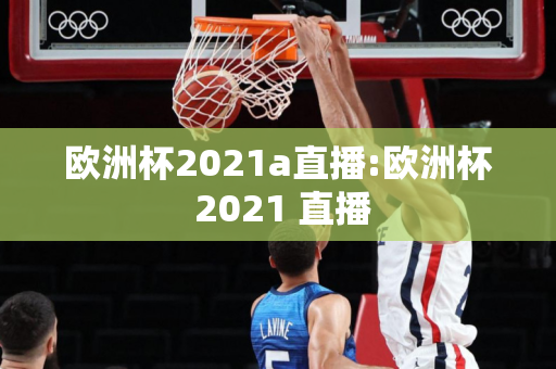 欧洲杯2021a直播:欧洲杯 2021 直播