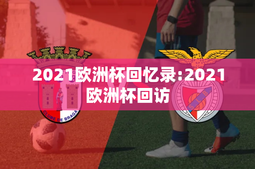 2021欧洲杯回忆录:2021欧洲杯回访