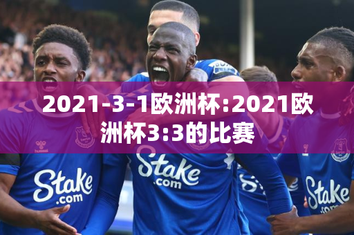 2021-3-1欧洲杯:2021欧洲杯3:3的比赛