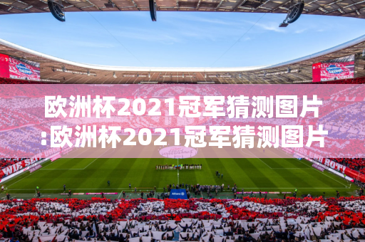 欧洲杯2021冠军猜测图片:欧洲杯2021冠军猜测图片大全