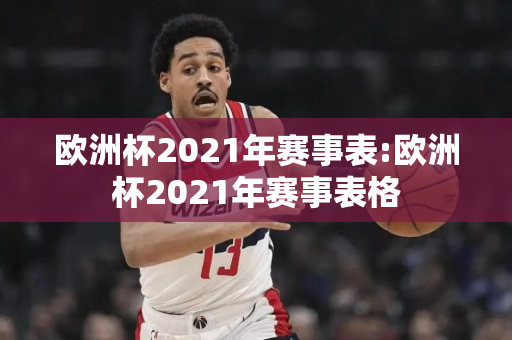 欧洲杯2021年赛事表:欧洲杯2021年赛事表格