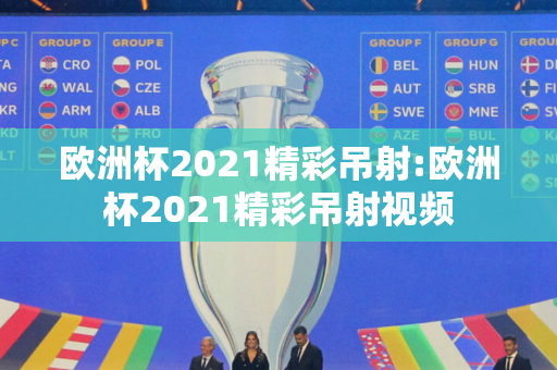 欧洲杯2021精彩吊射:欧洲杯2021精彩吊射视频