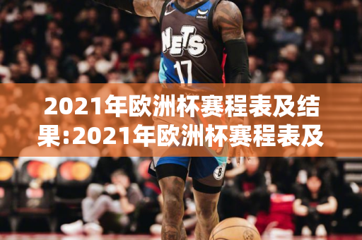 2021年欧洲杯赛程表及结果:2021年欧洲杯赛程表及结果图片