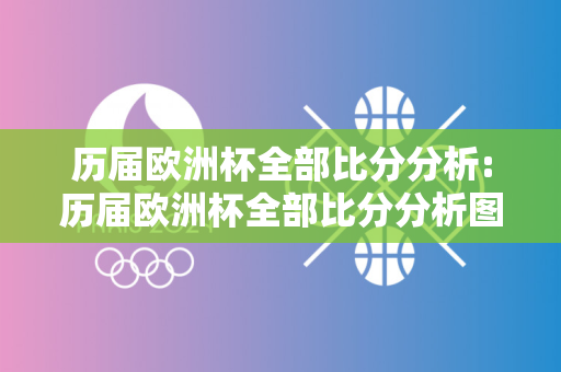 历届欧洲杯全部比分分析:历届欧洲杯全部比分分析图