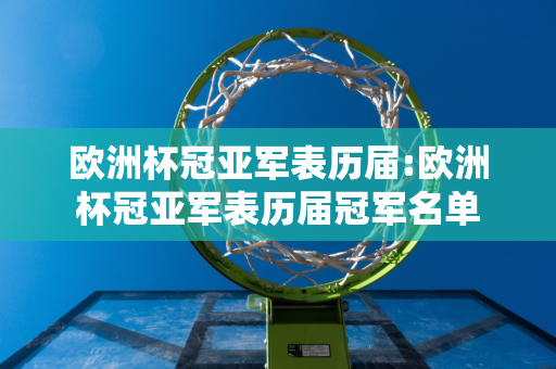 欧洲杯冠亚军表历届:欧洲杯冠亚军表历届冠军名单