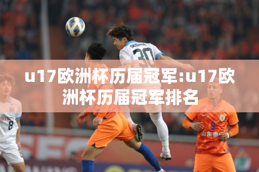 u17欧洲杯历届冠军:u17欧洲杯历届冠军排名