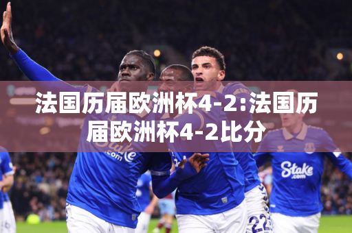 法国历届欧洲杯4-2:法国历届欧洲杯4-2比分