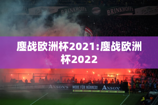 鏖战欧洲杯2021:鏖战欧洲杯2022