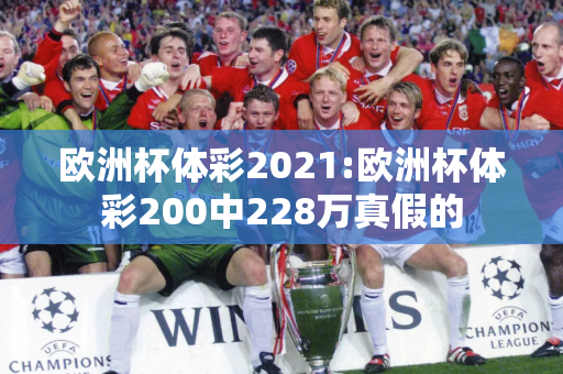 欧洲杯体彩2021:欧洲杯体彩200中228万真假的