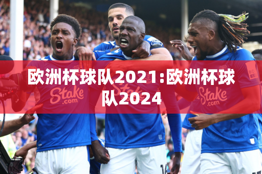 欧洲杯球队2021:欧洲杯球队2024