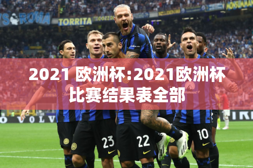 2021 欧洲杯:2021欧洲杯比赛结果表全部