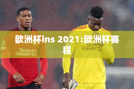 欧洲杯ins 2021:欧洲杯赛程