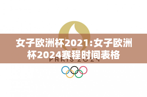 女子欧洲杯2021:女子欧洲杯2024赛程时间表格