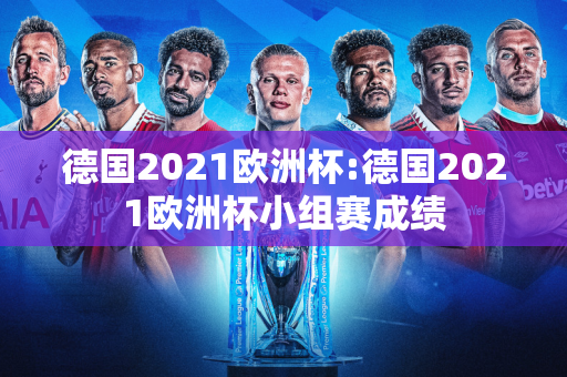 德国2021欧洲杯:德国2021欧洲杯小组赛成绩