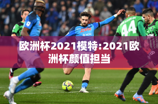 欧洲杯2021模特:2021欧洲杯颜值担当